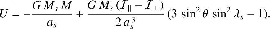 $\displaystyle U = - \frac{G\,M_s\,M}{a_s} + \frac{G\,M_s\,({\cal I}_\parallel-{\cal I}_\perp)}{2\,a_s^{\,3}}\,(3\,\sin^2\theta\,\sin^2\lambda_s -1).$