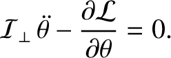 $\displaystyle {\cal I}_\perp\,\skew{5}\ddot{\theta} - \frac{\partial {\cal L}}{\partial \theta} = 0.$