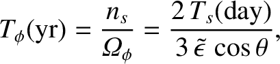 $\displaystyle T_\phi({\rm yr}) = \frac{n_s}{{\mit\Omega}_\phi} = \frac{2\,T_s({\rm day})}{3\,\skew{3}\tilde{\epsilon}\,\cos\theta},$