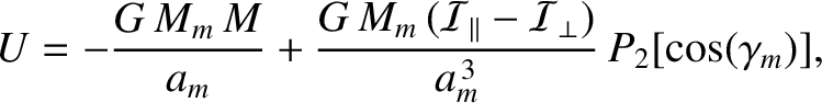$\displaystyle U = - \frac{G\,M_m\,M}{a_m} + \frac{G\,M_m\,({\cal I}_\parallel-{\cal I}_\perp)}{a_m^{\,3}}\,P_2[\cos(\gamma_m)],$