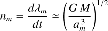 $\displaystyle n_m = \frac{d\lambda_m}{dt}\simeq \left(\frac{G\,M}{a_m^{\,3}}\right)^{1/2}$