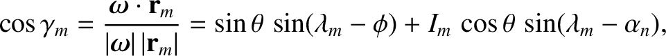 $\displaystyle \cos\gamma_m = \frac{\mbox{\boldmath$\omega$}\cdot{\bf r}_m}{\ver...
...t}= \sin\theta\,\sin(\lambda_m-\phi)+I_m\,\cos\theta\,\sin(\lambda_m-\alpha_n),$