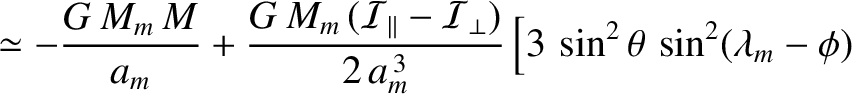 $\displaystyle \simeq - \frac{G\,M_m\,M}{a_m} + \frac{G\,M_m\,({\cal I}_\paralle...
...al I}_\perp)}{2\,a_m^{\,3}}\left[3\,\sin^2\theta\,\sin^2(\lambda_m-\phi)\right.$