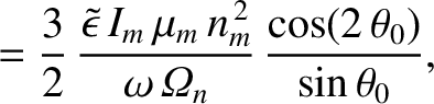 $\displaystyle =\frac{3}{2}\,\frac{\skew{3}\tilde{\epsilon}\,I_m\,\mu_m\,n_m^{\,2}}{\omega\,{\mit\Omega}_n}\,\frac{\cos(2\,\theta_0)}{\sin\theta_0},$