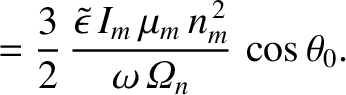 $\displaystyle = \frac{3}{2}\,\frac{\skew{3}\tilde{\epsilon}\,I_m\,\mu_m\,n_m^{\,2}}{\omega\,{\mit\Omega}_n}\,\cos\theta_0.$