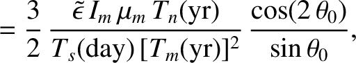 $\displaystyle =\frac{3}{2}\,\frac{\skew{3}\tilde{\epsilon}\,I_m\,\mu_m\,T_n({\r...
...})}{T_s({\rm day})\,[T_m({\rm yr})]^2}\,\frac{\cos(2\,\theta_0)}{\sin\theta_0},$