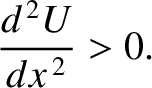 $\displaystyle \frac{d^{\,2} U}{dx^{\,2}}>0.$