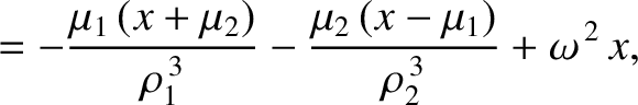 $\displaystyle = - \frac{\mu_1\,(x+\mu_2)}{\rho_1^{\,3}}- \frac{\mu_2\,(x-\mu_1)}{\rho_2^{\,3}}
+ \omega^{\,2}\,x,$