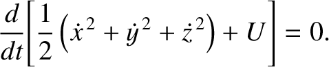 $\displaystyle \frac{d}{dt}\!\left[\frac{1}{2}\left(\skew{3}\dot{x}^{\,2}+\skew{3}\dot{y}^{\,2}+\skew{3}\dot{z}^{\,2}\right) + U\right] = 0.$