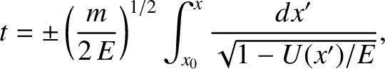 $\displaystyle t=\pm\left(\frac{m}{2\,E}\right)^{1/2} \int_{x_0}^x\frac{dx'}{\sqrt{1-U(x')/E}},$