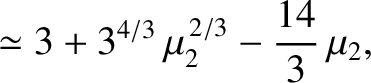$\displaystyle \simeq 3 + 3^{4/3}\,\mu_2^{\,2/3}-\frac{14}{3}\,\mu_2,$