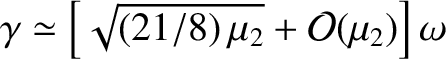 $\gamma\simeq \left[\sqrt{(21/8)\,\mu_2} + {\cal O}(\mu_2)\right]\omega $