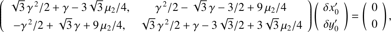 $\displaystyle \left(\begin{array}{cc}\sqrt{3}\,\gamma^{\,2}/2+\gamma - 3\sqrt{3...
...a y_0'\end{array}\right)=\left(\begin{array}{c}0\\ [0.5ex]0\end{array}\right),
$