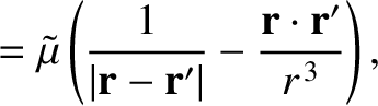 $\displaystyle =\tilde{\mu}\left(\frac{1}{\vert{\bf r}-{\bf r}'\vert} - \frac{{\bf r}\cdot{\bf r}'}{r^{\,3}}\right),$