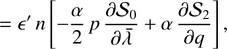 $\displaystyle =\epsilon'\,n\left[ - \frac{\alpha}{2}\,
p\,\frac{\partial {\cal ...
...\skew{5}\bar{\lambda}}
+ \alpha\,\frac{\partial {\cal S}_2}{\partial q}\right],$