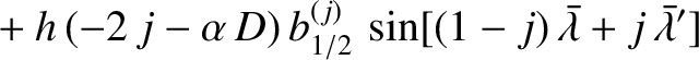 $\displaystyle \phantom{=}+ h\,(-2\,j-\alpha\,D)\,b^{(j)}_{1/2}
\,\sin[(1-j)\,\skew{5}\bar{\lambda}+j\,\skew{5}\bar{\lambda}' ]$