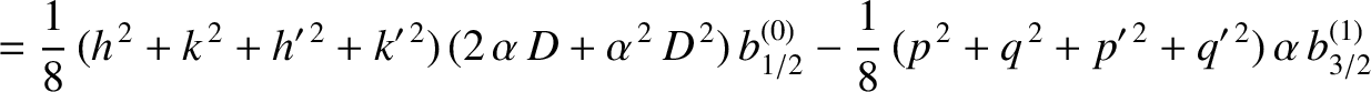 $\displaystyle = \frac{1}{8}\,(h^{\,2}+k^{\,2}+h'^{\,2}+k'^{\,2})\,(2\,\alpha\,D...
...{1/2} - \frac{1}{8}\,(p^{\,2}+q^{\,2}+p'^{\,2}+q'^{\,2})\,\alpha\,b_{3/2}^{(1)}$