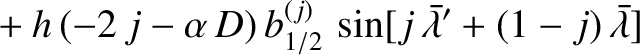 $\displaystyle \phantom{=}+ h\,(-2\,j-\alpha\,D)\,b^{(j)}_{1/2}
\,\sin[j\,\skew{5}\bar{\lambda}' +(1-j)\,\skew{5}\bar{\lambda}]$