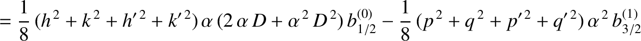 $\displaystyle =\frac{1}{8}\,(h^{\,2}+k^{\,2}+h'^{\,2}+k'^{\,2})\,\alpha\,(2\,\a...
...- \frac{1}{8}\,(p^{\,2}+q^{\,2}+p'^{\,2}+q'^{\,2})\,\alpha^{\,2}\,b_{3/2}^{(1)}$