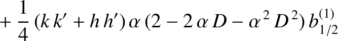 $\displaystyle \phantom{=}+\frac{1}{4}\,(k\,k'+h\,h')\,\alpha\,(2-2\,\alpha\,D - \alpha^{\,2}\,D^{\,2})\,b_{1/2}^{(1)}$