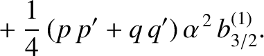 $\displaystyle \phantom{=}+\frac{1}{4}\,(p\,p'+q\,q')\,\alpha^{\,2}\,b_{3/2}^{(1)}.$