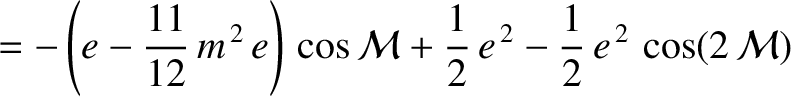 $\displaystyle =-\left(e-\frac{11}{12}\,m^{\,2}\,e\right)\,\cos{\cal M} +\frac{1}{2}\,e^{\,2}-\frac{1}{2}\,e^{\,2}\,\cos(2\,{\cal M})$