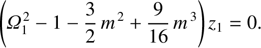 $\displaystyle \left({\mit\Omega}_1^{\,2} -1 -\frac{3}{2}\,m^{\,2} + \frac{9}{16}\,m^{\,3}\right)z_1=0.$