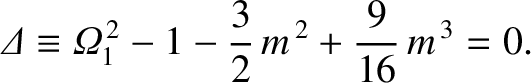 $\displaystyle {\mit\Delta}\equiv {\mit\Omega}_1^{\,2} -1 -\frac{3}{2}\,m^{\,2} + \frac{9}{16}\,m^{\,3}=0.$