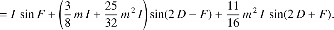 $\displaystyle =I\,\sin F+\left(\frac{3}{8}\,m\,I +\frac{25}{32}\,m^{\,2}\,I\right)\sin(2\,D-F) + \frac{11}{16}\,m^{\,2}\,I\,\sin(2\,D+F).$