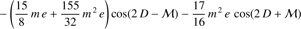 $\displaystyle \phantom{=}-\left(\frac{15}{8}\,m\,e +\frac{155}{32}\,m^{\,2}\,e\right)\cos (2\,D-{\cal M}) -\frac{17}{16}\,m^{\,2}\,e\,\cos(2\,D+{\cal M})$