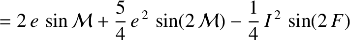 $\displaystyle =2\,e\,\sin{\cal M} +\frac{5}{4}\,e^{\,2}\,\sin(2\,{\cal M})-\frac{1}{4}\,I^{\,2}\,\sin(2\,F)$