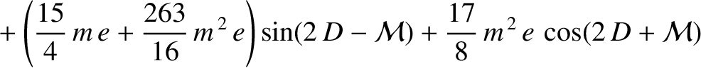 $\displaystyle \phantom{=}+\left(\frac{15}{4}\,m\,e +\frac{263}{16}\,m^{\,2}\,e\right)\sin (2\,D-{\cal M}) +\frac{17}{8}\,m^{\,2}\,e\,\cos(2\,D+{\cal M})$