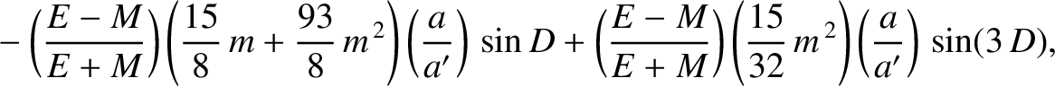 $\displaystyle \phantom{=}-\left(\frac{E-M}{E+M}\right)\left(\frac{15}{8}\,m+\fr...
...ght)\left(\frac{15}{32}\,m^{\,2}\right)\left(\frac{a}{a'}\right)\,
\sin(3\, D),$