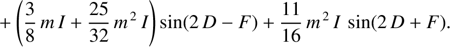 $\displaystyle \phantom{=}+\left(\frac{3}{8}\,m\,I +\frac{25}{32}\,m^{\,2}\,I\right)\sin(2\,D-F) + \frac{11}{16}\,m^{\,2}\,I\,\sin(2\,D+F).$