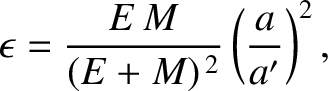 $\displaystyle \epsilon =\frac{E\,M}{(E+M)^{\,2}}\left(\frac{a}{a'}\right)^2,
$