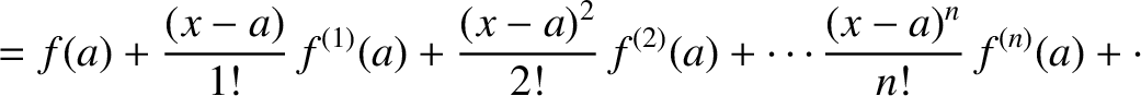 $\displaystyle = f(a) + \frac{(x-a)}{1!}\,f^{(1)}(a) + \frac{(x-a)^2}{2!}\,f^{(2)}(a)+\cdots \frac{(x-a)^n}{n!}\,f^{(n)}(a)+\cdot$