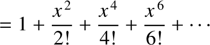 $\displaystyle = 1+\frac{x^{\,2}}{2!} + \frac{x^{\,4}}{4!}+\frac{x^{\,6}}{6!} + \cdots$