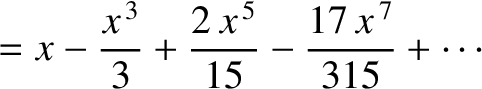$\displaystyle = x - \frac{x^{\,3}}{3} + \frac{2\,x^{\,5}}{15} - \frac{17\,x^{\,7}}{315}+\cdots$