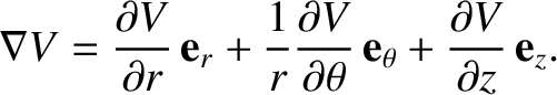$\displaystyle \nabla V = \frac{\partial V}{\partial r}\,{\bf e}_r
+ \frac{1}{r}...
... V}{\partial\theta}\,{\bf e}_\theta
+ \frac{\partial V}{\partial z}\,{\bf e}_z.$