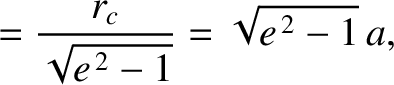 $\displaystyle = \frac{r_c}{\sqrt{e^{\,2}-1}}=\sqrt{e^{\,2}-1}\,a,$