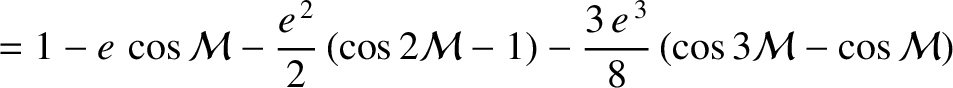 $\displaystyle =1+e\left(1-\frac{e^{\,2}}{8}\right)\cos{\cal M} + e^{\,2}\left(1-\frac{e^{\,2}}{3}\right) \cos 2{\cal M} +\frac{9\,e^{\,3}}{8}\,\cos 3{\cal M}$