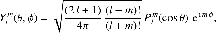 $\displaystyle Y_l^{\,m}(\theta,\phi) = \sqrt{\frac{(2\,l+1)}{4\pi}\,\frac{(l-m)!}{(l+m)!}}\,P_l^{\,m}(\cos\theta)\,\,{\rm e}^{\,{\rm i}\,m\,\phi},$