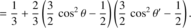 $\displaystyle = \frac{1}{3}+ \frac{2}{3}\left(\frac{3}{2}\,\cos^2\theta-\frac{1}{2}\right)\left(\frac{3}{2}\,\cos^2\theta'-\frac{1}{2}\right).$