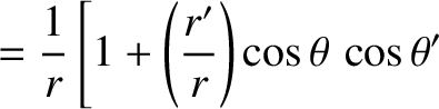 $\displaystyle = \frac{1}{r}\left[
1 + \left(\frac{r'}{r}\right)\cos\theta\,\cos\theta' \right.$