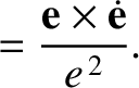 $\displaystyle = \frac{{\bf e}\times \skew{1}\dot{\bf e}}{e^{\,2}}.$