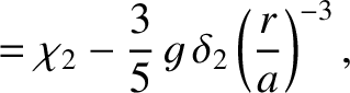$\displaystyle ={\mit\chi}_2-\frac{3}{5}\,g\,\delta_2\left(\frac{r}{a}\right)^{-3},$