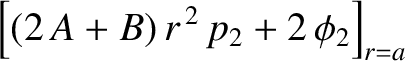 $\displaystyle \left[(2\,A+B)\,r^{\,2}\,p_2 + 2\,\phi_2\right]_{r=a}$