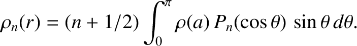 $\displaystyle \rho_n(r)=(n+1/2)\int_0^\pi \rho(a)\,P_n(\cos\theta)\,\sin\theta\,d\theta.$