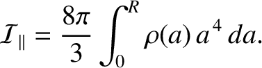 $\displaystyle {\cal I}_\parallel =\frac{8\pi}{3}\int_0^R \rho(a)\,a^{\,4}\,da.$