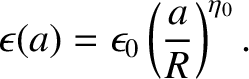 $\displaystyle \epsilon(a)= \epsilon_0\left(\frac{a}{R}\right)^{\eta_0}.$